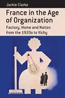 France In The Age Of Organization: Factory, Home And Nation From The 1920S To Vi