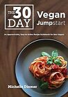 The 30 Day Vegan Jumpstart: An Approachable, Easy-To-Follow Recipe Guidebook For
