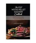 The 2021 Wood Pellet Mastery Cookbook: The New Complete Guide for Perfect Smokin