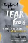 Baptized in Tear Gas: From White Moderate to Abolitionist by Elle Dowd Paperback