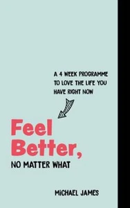 Feel Better, No Matter What : A 4-Week Course to Love the Life Yo - Imagen 1 de 2