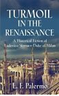 Turmoil In The Renaissance: A Historical Fiction Of Ludovico Sforza-Duke Of M...