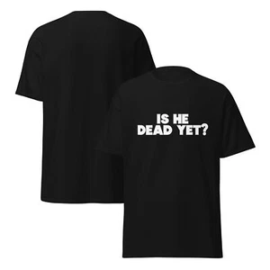 Is He Dead Yet?  T Shirt / Funny / Parody / Question - Picture 1 of 11