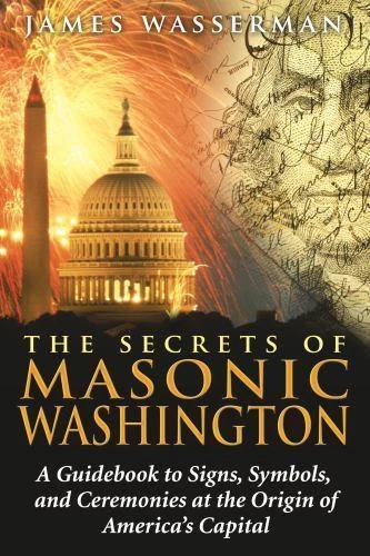 Secrets of Masonic Washington : A Guidebook to Signs, Symbols, and Ceremonies at the Origin of America's Capital by James Wasserman (2008, Trade Paperback)