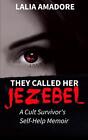 They Called Her Jezebel: A Cult Survivor&#39;s Self-Help Memoir by Lalia Amadore Pap