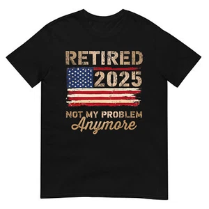Retired 2025 not my problem anymore US flag for retirement T-Shirt - Picture 1 of 19