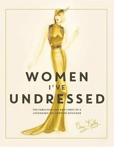 Women I've Undressed The Fabulous Life and Times of a Legendary Hollywood Desig