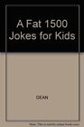 A Fat 1500 Jokes for Kids By DEAN