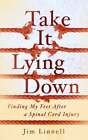 Take It Lying Down: Finding My Feet After a Spinal Cord Injury by Jim Linnell
