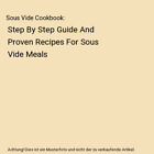 Sous Vide Cookbook: Step By Step Guide And Proven Recipes For Sous Vide Meals, J