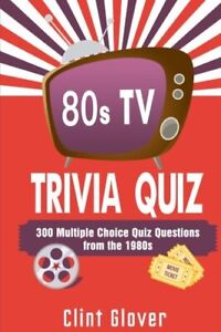 80S TV TRIVIA QUIZ BOOK: 300 MULTIPLE CHOICE QUIZ By Clint Glover