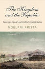 The Kingdom and the Republic: Sovereign Hawai&#39;i and the Early United States