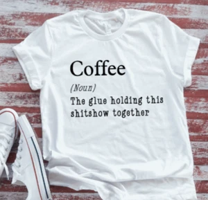 Coffee, The Glue Holding This Sh*tshow Together weißes T-Shirt - Bild 1 von 1