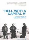 Hell with a Capital H - an Epic Story of Antarctic Survival By Katherine Lamber