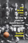 The Black Fives The Epic Story Of Basketballs Forgotten Era By Johnson Claude