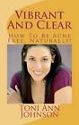 Vibrant And Clear: How To Be Acne Free, Naturally! by Toni Ann Johnson (English)