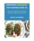 Sirtfood Cookbook for Women Over 40: Delicious Recipes To Lead A Healthy And Bal