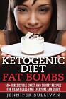Ketogenic Diet Fat Bombs: 50+ Irresistible Sweet And Savory Recipes For Weight L