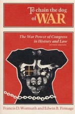 To Chain the Dog of War: The War Power of Congress in History and Law by Wormuth