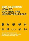 How to Control the Uncontrollable: 10 Game Changing Ideas to Help You Think Like