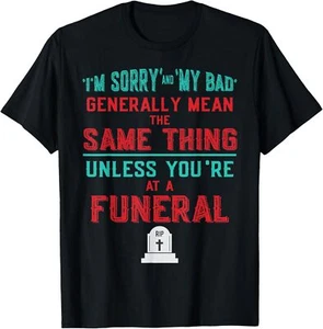 I'm Sorry and My Bad Mean the Same Thing Unless at a Funeral T-Shirt - Picture 1 of 8