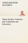 Altere Dichter, Schlacht- Und Volkslieder Der Schweizer.by Autoren New<|