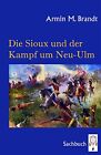 Armin M Brandt Die Sioux Und Der Kampf Um Neu Ulm Hardback Uk Import