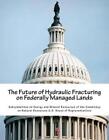 The Future Of Hydraulic Fracturing On Federally Managed Lands By Subcommittee On