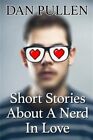 Short Stories About a Nerd in Love, Paperback by Pullen, Dan, Brand New, Free...