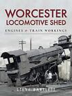 Worcester Locomotive Shed: Engines and Train Workings by Steve Bartlett (Hardcov