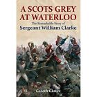 A Scot's Grey at Waterloo: The Remarkable Story of Ser - HardBack NEW Clarke, W