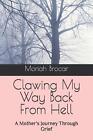 Clawing My Way Back From Hell: A Mother's Journey Through Grief by Moriah Brocar