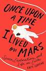 Once Upon A Time I Lived On Mars : Space, Exploration, And Life On Earth Book