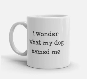 I Wonder What My Dog Named Me Funny Dog Lover Coffee Mug 11oz Cup - Picture 1 of 1