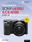 David Buschs Sony Alpha a6100/ILCE-6100 Guide to Digital Photography by David D.