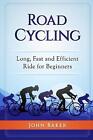 Road Cycling: Long, Fast and Efficient Ride for Beginners by John Baker (English