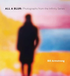 All a Blur : Photographs from the Infinity Series by Bill Armstrong (2025,... - Picture 1 of 1