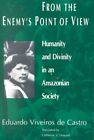 From The Enemy's Point Of View : Humanity And Divinity In An Amazonian Societ...