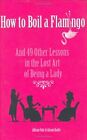 How to Boil a Flamingo: And 40 other lessons in the lost art of being a lady: A