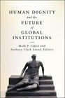 Human Dignity and the Future of Global Institutions by Mark P. Lagon