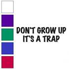 Don't Grow Up It's A Trap, Vinyl Decal Sticker, Multiple Colors & Sizes #3610