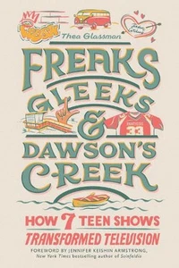 Freaks, Gleeks, and Dawson's Creek: How Seven Teen Shows Transformed Television - Picture 1 of 1