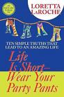 Das Leben ist kurz, tragen Sie Ihre Partyhose: Zehn einfache Wahrheiten, die zu einem erstaunlichen führen 