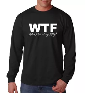 Long Sleeve WTF Who's Turning Fifty? Shirt 50th Birthday T-Shirt Limited Edition - Picture 1 of 3