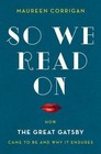 So We Read On: How The Great Gatsby Came to Be and Why It Endures by Corrigan, M