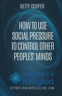 How To Use Social Pressure To Control Other Peoples' Minds by Betty Cooper (Engl