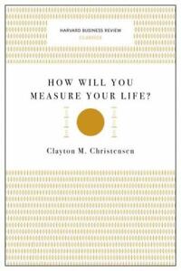 How Will You Measure Your Life? [Harvard Business Review Classics]