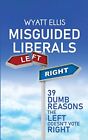 Misguided Liberals: 39 Dumb Reasons The Left Doesn't Vote Right Wyatt Ellis