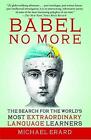 Babel No More: The Search for the World&#39;s Most Extraordinary Language Learners b