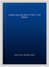 Loxleys and the War of 1812 : 2nd Edition, Hardcover by Grant, Alan; Zuehlke,...